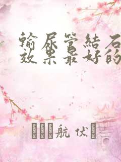 输尿管结石排石效果最好的药物