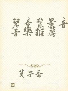 儿童背景音乐纯音乐推荐