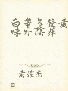 白带多发黄有异味外阴痒