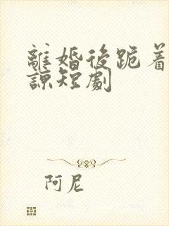 离婚后跪着求原谅短剧