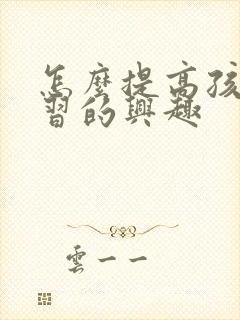 怎么提高孩子学习的兴趣