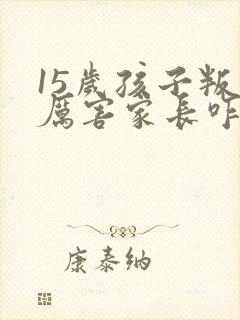 15岁孩子叛逆厉害家长咋办