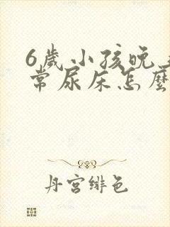 6岁小孩晚上经常尿床怎么办