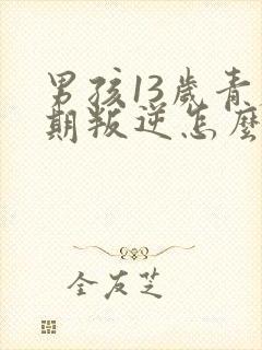 男孩13岁青春期叛逆怎么办