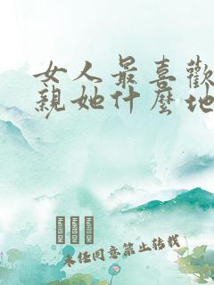 女人最喜欢男人亲她什么地方