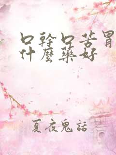 口干口苦胃炎吃什么药好