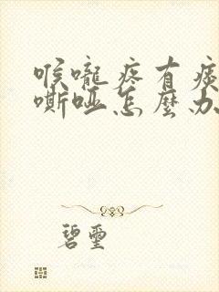 喉咙疼有痰声音嘶哑怎么办