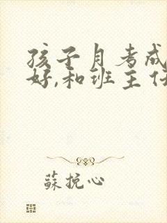 孩子月考成绩不好,和班主任沟通