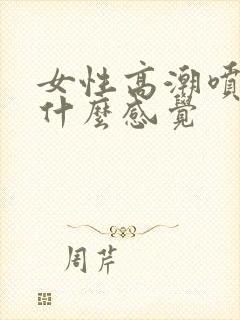 女性高潮喷水是什么感觉