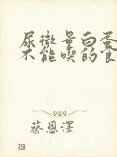 尿微量白蛋白高不能吃的食物