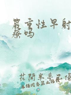 严重性早射能治疗吗