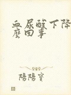 血尿酸下降是怎么回事