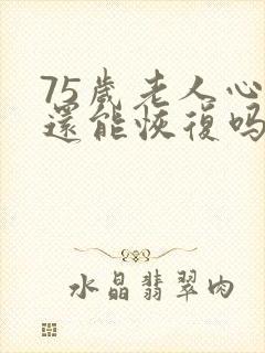 75岁老人心衰还能恢复吗