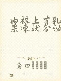 内裤上有乳白色果冻状分泌物是什么原因