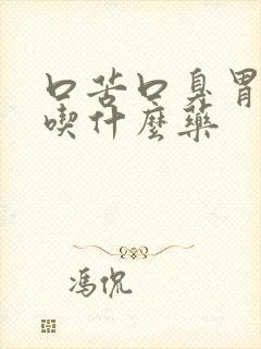 口苦口臭胃难受吃什么药