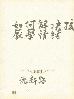 如何解决孩子的厌学情绪