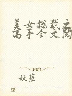 美女总裁之近身高手全文阅读