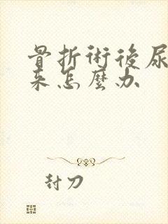 骨折术后尿不出来怎么办