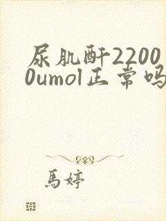 尿肌酐22000umol正常吗