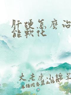 肝硬怎么治疗才能软化