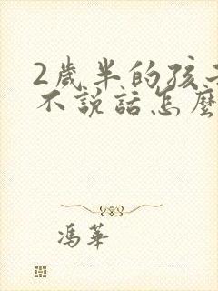 2岁半的孩子还不说话怎么办