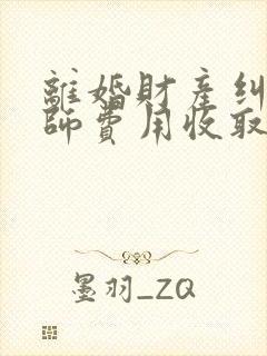 离婚财产纠纷律师费用收取标准