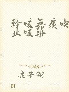 干咳无痰吃什么止咳药