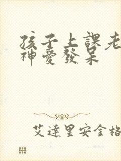 孩子上课老是走神爱发呆