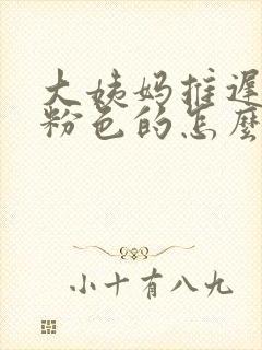 大姨妈推迟血是粉色的怎么回事