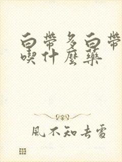 白带多白带发黄吃什么药