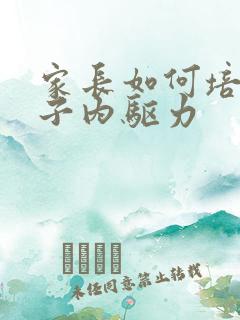 家长如何培养孩子内驱力