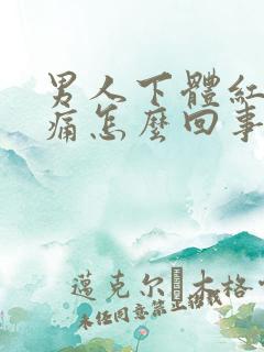 男人下体红肿疼痛怎么回事