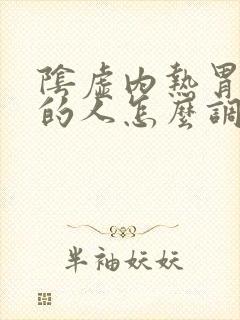 阴虚内热胃火旺的人怎么调理