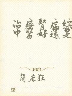 治疗肾病综合症中医好还是西医好