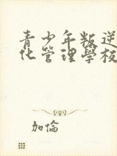 青少年叛逆军事化管理学校有哪些