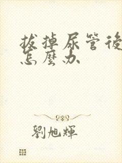 拔掉尿管后漏尿怎么办