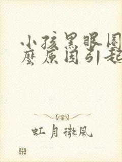 小孩黑眼圈是什么原因引起的