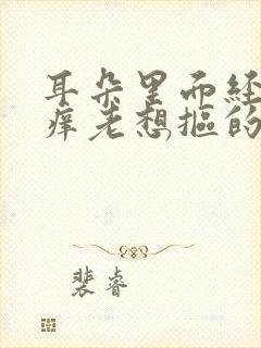 耳朵里面经常痒痒老想抠的怎么回事