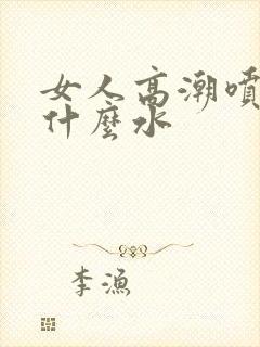 女人高潮喷水是什么水