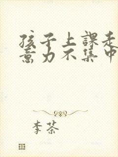 孩子上课走神注意力不集中