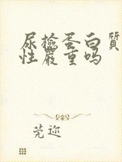 尿检蛋白质弱阳性严重吗