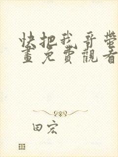 快把我哥带走漫画免费观看全集快看