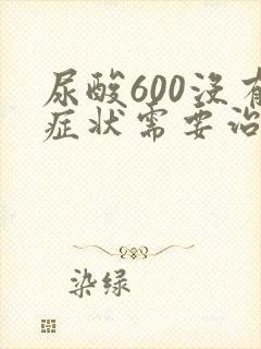 尿酸600没有症状需要治疗吗