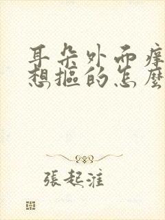 耳朵外面痒痒老想抠的怎么回事