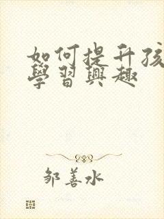 如何提升孩子的学习兴趣