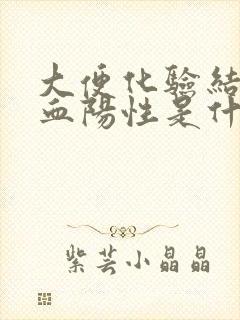 大便化验结果隐血阳性是什么意思