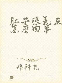 肚子胀气反胃是怎么回事