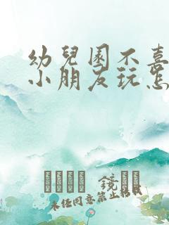 幼儿园不喜欢和小朋友玩怎么办