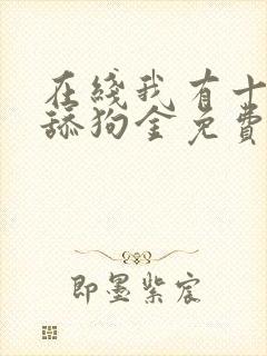 在线我有十万亿舔狗金免费阅读