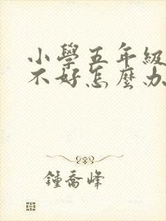 小学五年级成绩不好怎么办